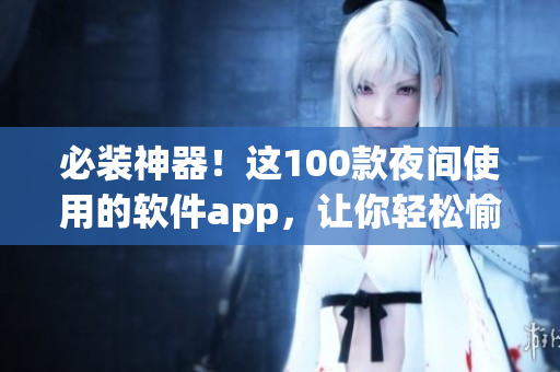 必装神器！这100款夜间使用的软件app，让你轻松愉悦的度过编程之夜
