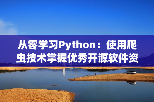 从零学习Python：使用爬虫技术掌握优秀开源软件资源