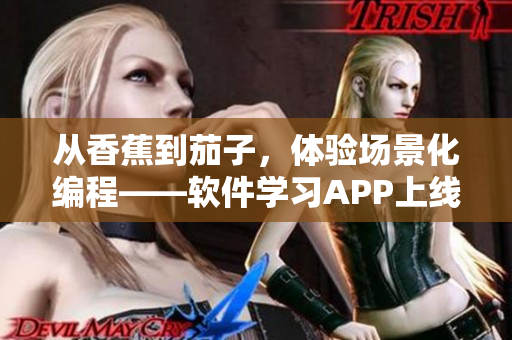 从香蕉到茄子，体验场景化编程——软件学习APP上线啦！