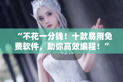 “不花一分钱！十款易用免费软件，助你高效编程！”