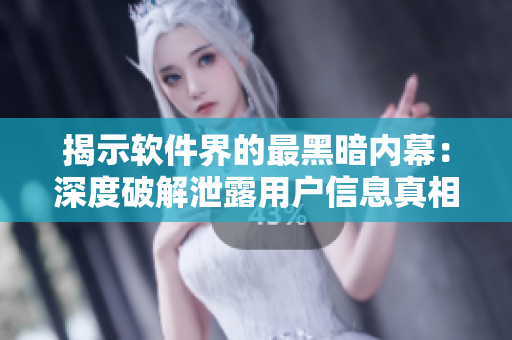 揭示软件界的最黑暗内幕：深度破解泄露用户信息真相