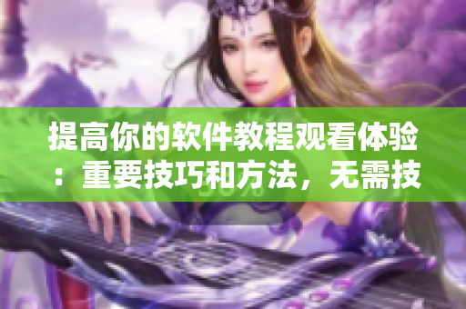 提高你的软件教程观看体验：重要技巧和方法，无需技术底盘，轻松掌握！