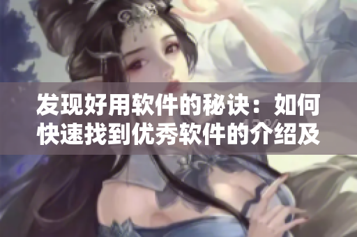 发现好用软件的秘诀：如何快速找到优秀软件的介绍及演示？