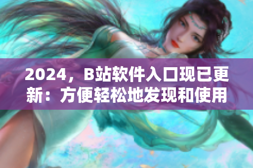 2024，B站软件入口现已更新：方便轻松地发现和使用各种软件！
