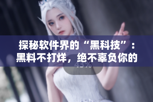 探秘软件界的“黑科技”：黑料不打烊，绝不辜负你的热情