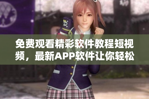 免费观看精彩软件教程短视频，最新APP软件让你轻松学编程