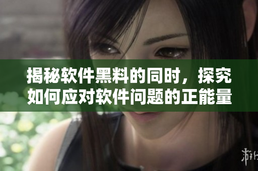 揭秘软件黑料的同时，探究如何应对软件问题的正能量解决方案