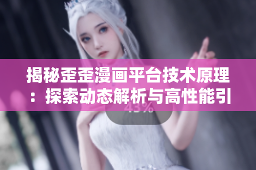 揭秘歪歪漫画平台技术原理：探索动态解析与高性能引擎