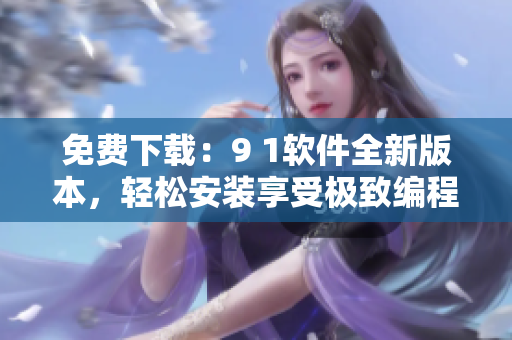 免费下载：9 1软件全新版本，轻松安装享受极致编程体验