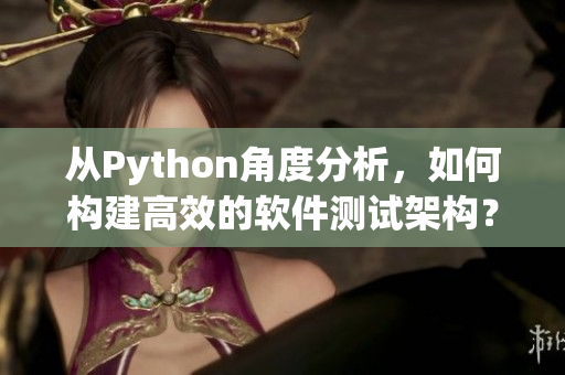 从Python角度分析，如何构建高效的软件测试架构？35 Words