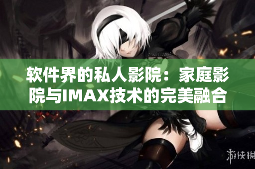 软件界的私人影院：家庭影院与IMAX技术的完美融合