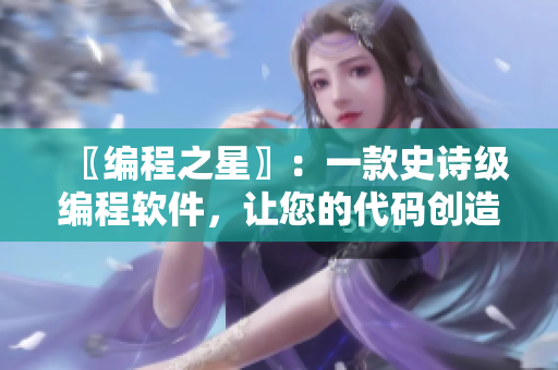 〖编程之星〗：一款史诗级编程软件，让您的代码创造星际无限