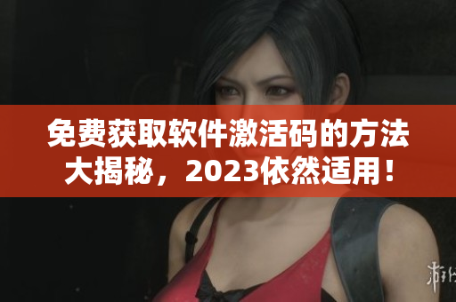 免费获取软件激活码的方法大揭秘，2023依然适用！