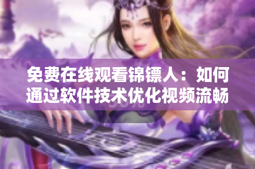 免费在线观看锦镖人：如何通过软件技术优化视频流畅度与清晰度？