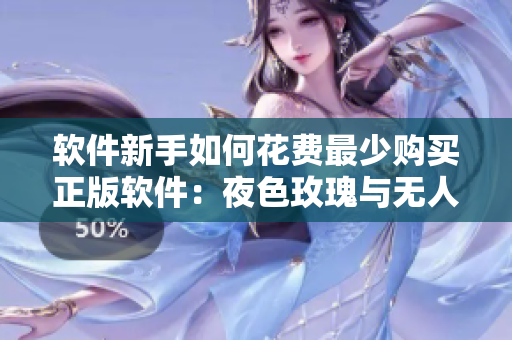 软件新手如何花费最少购买正版软件：夜色玫瑰与无人区玫瑰的对比