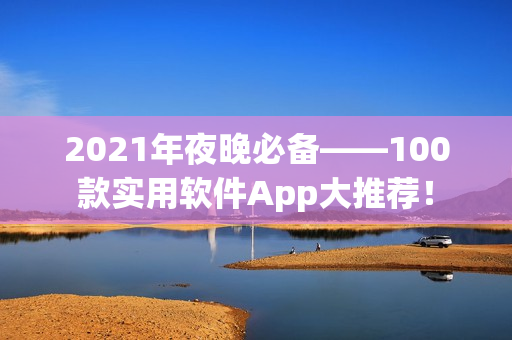 2021年夜晚必备——100款实用软件App大推荐！