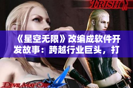 《星空无限》改编成软件开发故事：跨越行业巨头，打造极客王国！