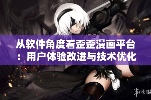 从软件角度看歪歪漫画平台：用户体验改进与技术优化