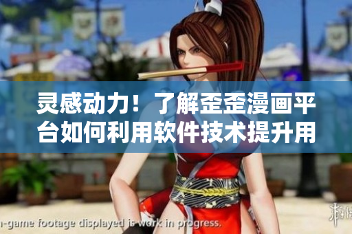 灵感动力！了解歪歪漫画平台如何利用软件技术提升用户体验