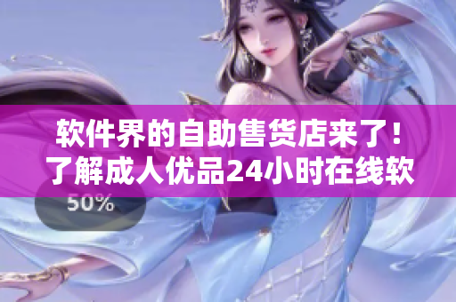 软件界的自助售货店来了！了解成人优品24小时在线软件购物体验！