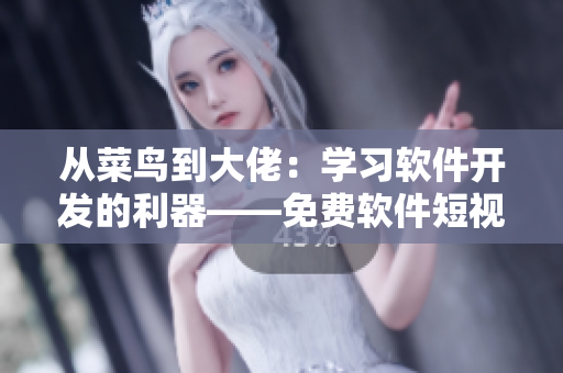 从菜鸟到大佬：学习软件开发的利器——免费软件短视频教程大全