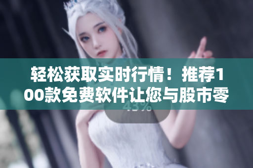 轻松获取实时行情！推荐100款免费软件让您与股市零距离
