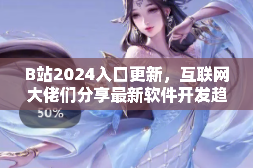B站2024入口更新，互联网大佬们分享最新软件开发趋势及创新亮点