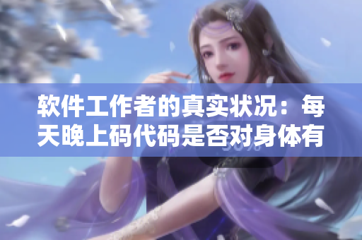 软件工作者的真实状况：每天晚上码代码是否对身体有害？