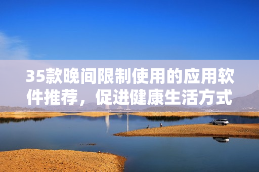 35款晚间限制使用的应用软件推荐，促进健康生活方式的养成
