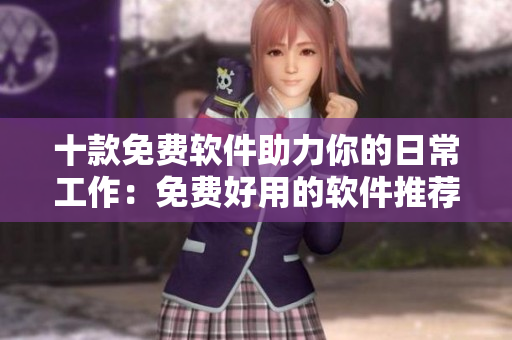 十款免费软件助力你的日常工作：免费好用的软件推荐