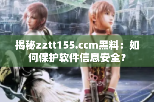 揭秘zztt155.ccm黑料：如何保护软件信息安全？