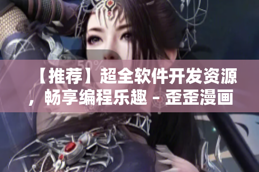 【推荐】超全软件开发资源，畅享编程乐趣 – 歪歪漫画平台