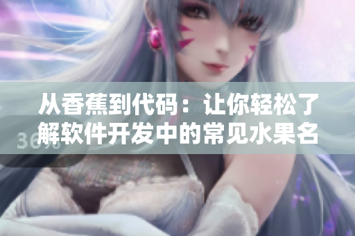 从香蕉到代码：让你轻松了解软件开发中的常见水果名词