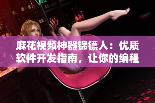 麻花视频神器锦镖人：优质软件开发指南，让你的编程充满乐趣与创意！