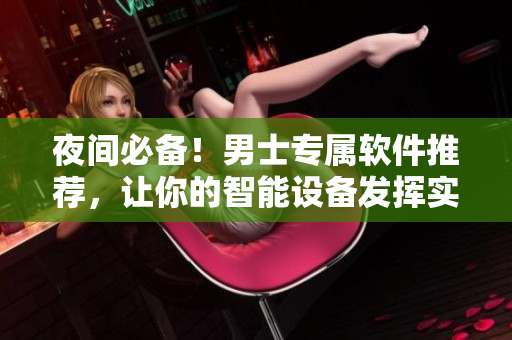夜间必备！男士专属软件推荐，让你的智能设备发挥实力
