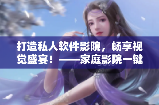打造私人软件影院，畅享视觉盛宴！——家庭影院一键搭建教程