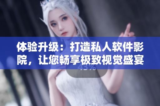 体验升级：打造私人软件影院，让您畅享极致视觉盛宴！