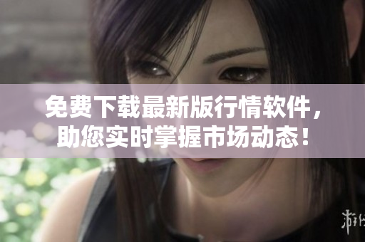 免费下载最新版行情软件，助您实时掌握市场动态！