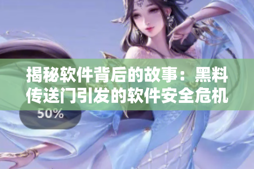 揭秘软件背后的故事：黑料传送门引发的软件安全危机