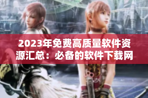 2023年免费高质量软件资源汇总：必备的软件下载网站推荐！