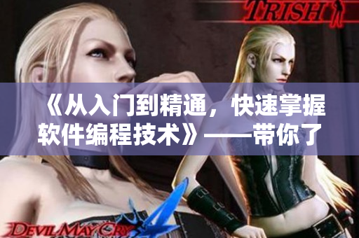 《从入门到精通，快速掌握软件编程技术》——带你了解软件编程基础知识！