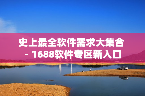史上最全软件需求大集合 - 1688软件专区新入口