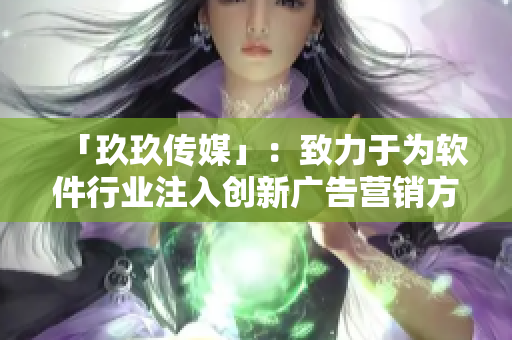 「玖玖传媒」：致力于为软件行业注入创新广告营销方案