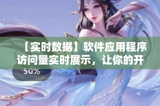 【实时数据】软件应用程序访问量实时展示，让你的开发更具针对性