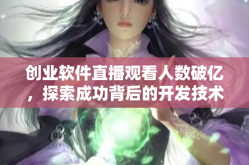 创业软件直播观看人数破亿，探索成功背后的开发技术与经验分享