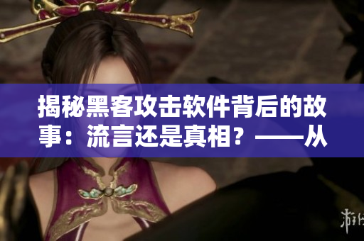 揭秘黑客攻击软件背后的故事:流言还是真相?——从黑料传送门说起 揭秘黑客攻击软件背后的故事:流言还是真相?——从黑料传送门说起
