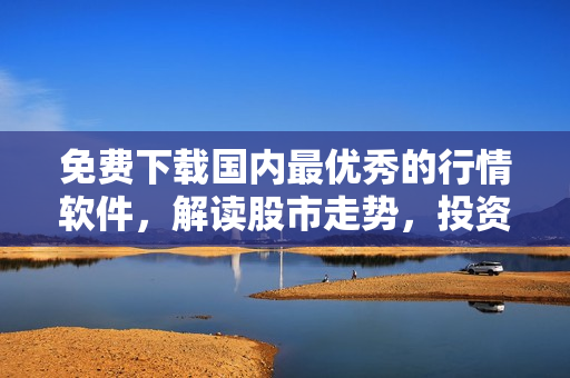 免费下载国内最优秀的行情软件，解读股市走势，投资更轻松