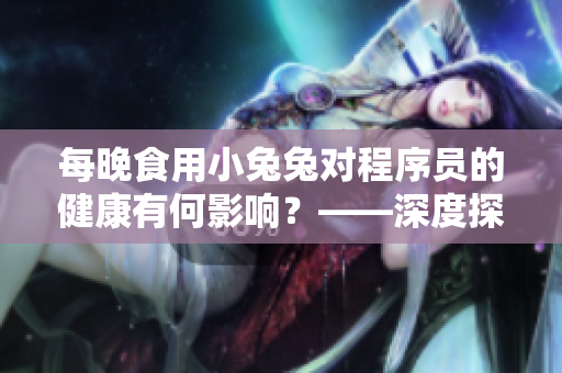 每晚食用小兔兔对程序员的健康有何影响？——深度探讨