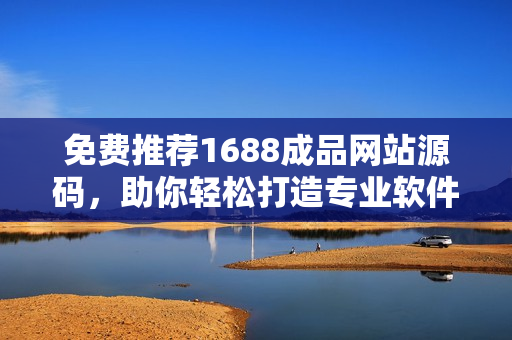 免费推荐1688成品网站源码，助你轻松打造专业软件网站！