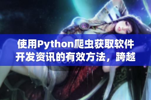 使用Python爬虫获取软件开发资讯的有效方法，跨越难以找到宝贵信息的障碍